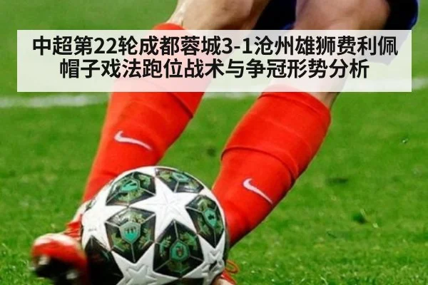 中超第22轮成都蓉城3-1沧州雄狮费利佩帽子戏法跑位战术与争冠形势分析