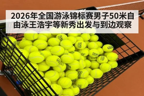 2026年全国游泳锦标赛男子50米自由泳王浩宇等新秀出发与到边观察