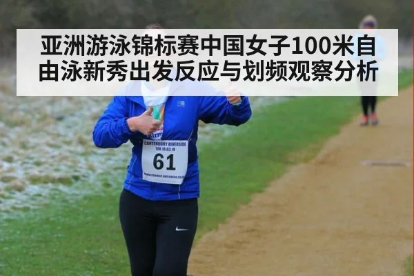 亚洲游泳锦标赛中国女子100米自由泳新秀出发反应与划频观察分析