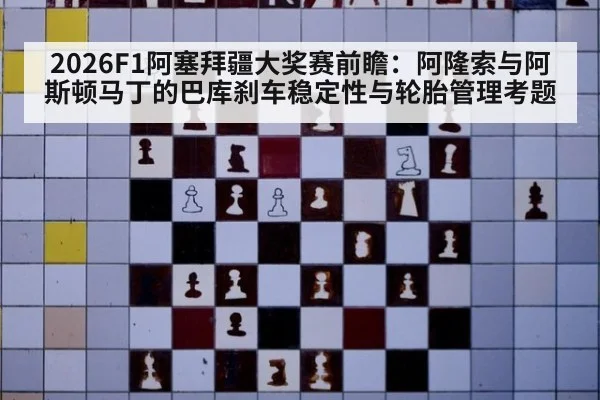 2026F1阿塞拜疆大奖赛前瞻：阿隆索与阿斯顿马丁的巴库刹车稳定性与轮胎管理考题